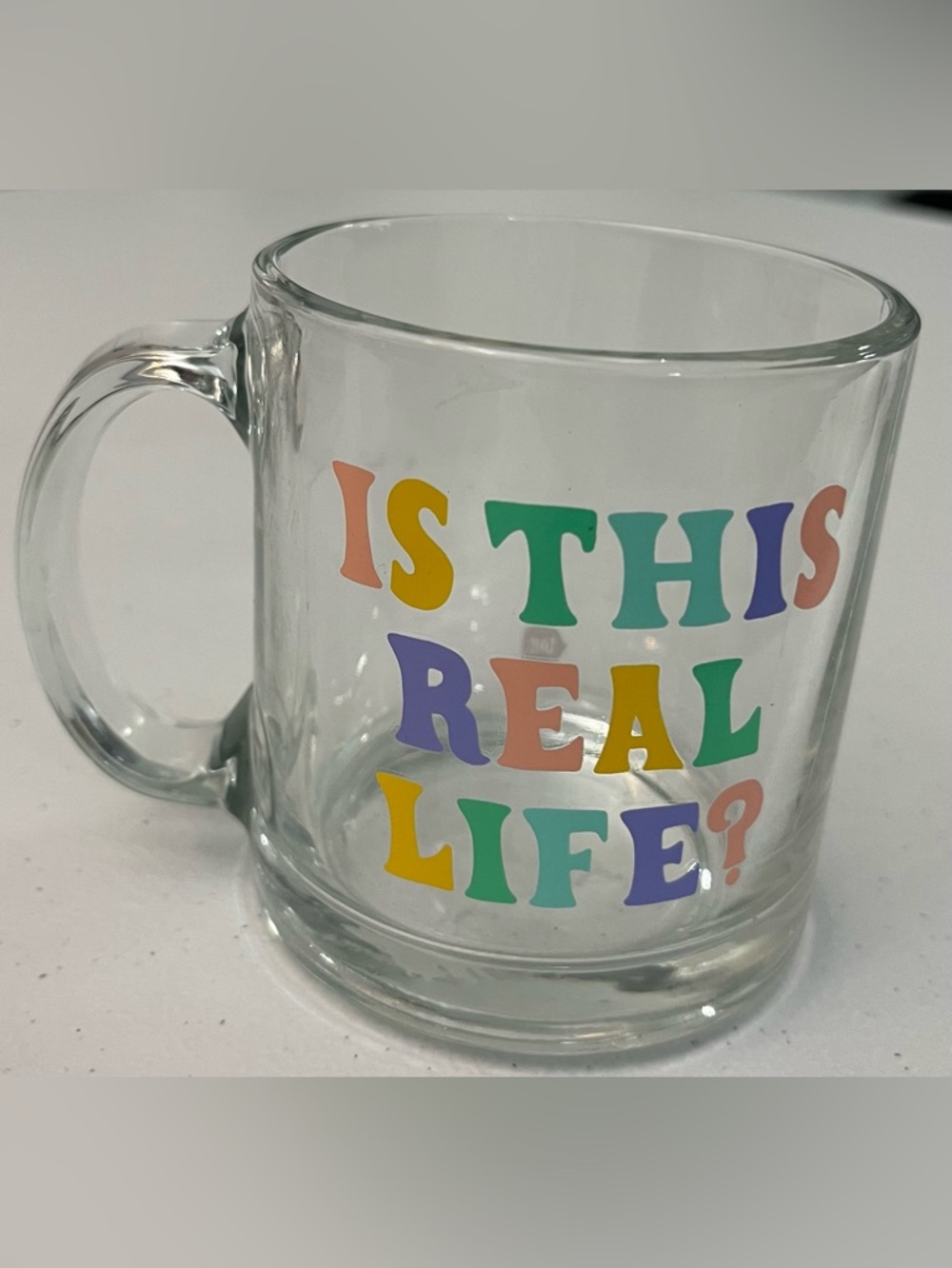 Clear Glass Mug with Multicolor "Is This Real Life?" Text